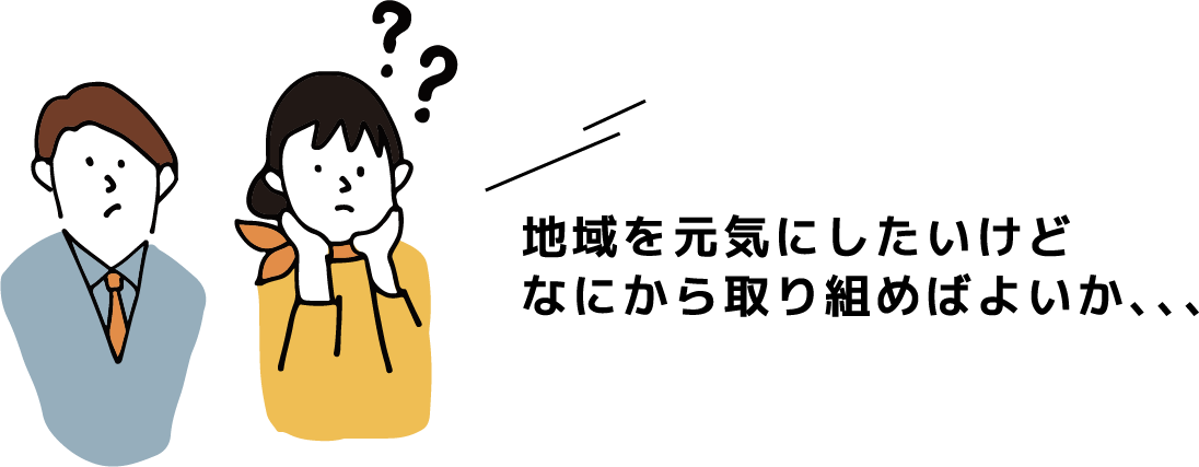 地域を元気にしたいけど なにから取り組めばよいか、、、